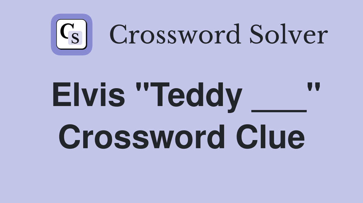 Elvis "Teddy ___" Crossword Clue