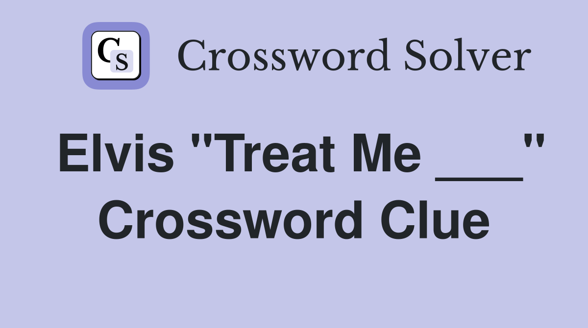 Elvis "Treat Me ___" Crossword Clue