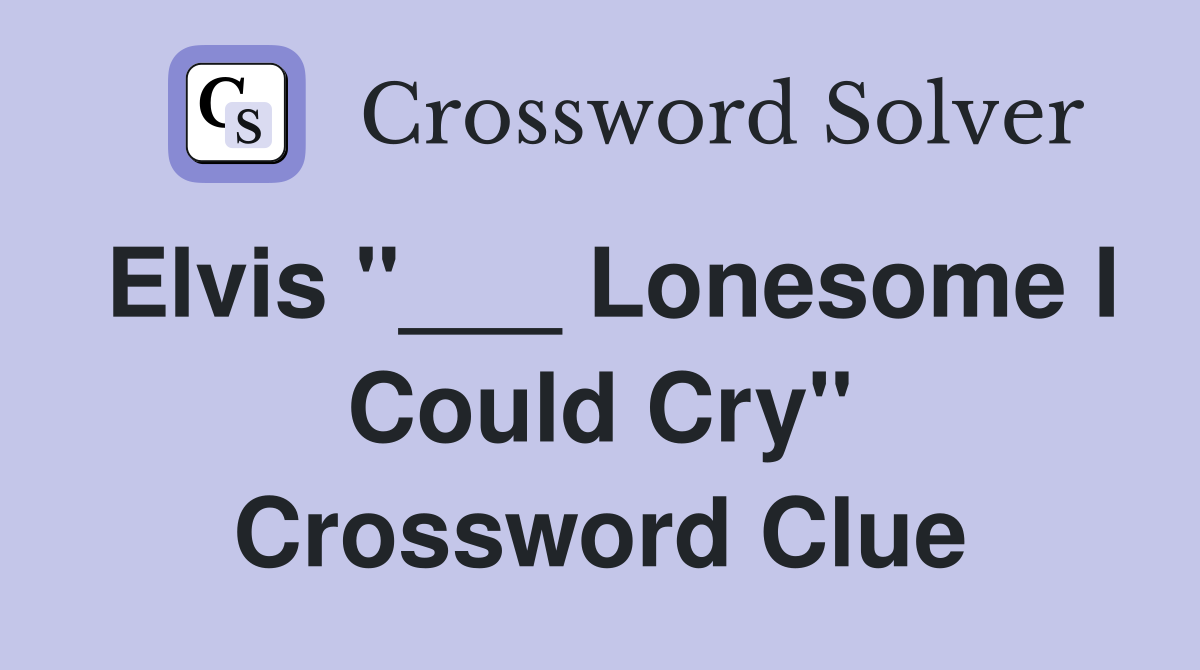 Elvis "___ Lonesome I Could Cry" Crossword Clue