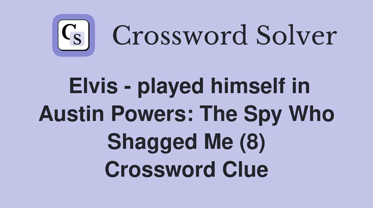 Elvis - played himself in Austin Powers: The Spy Who Shagged Me (8) Crossword Clue