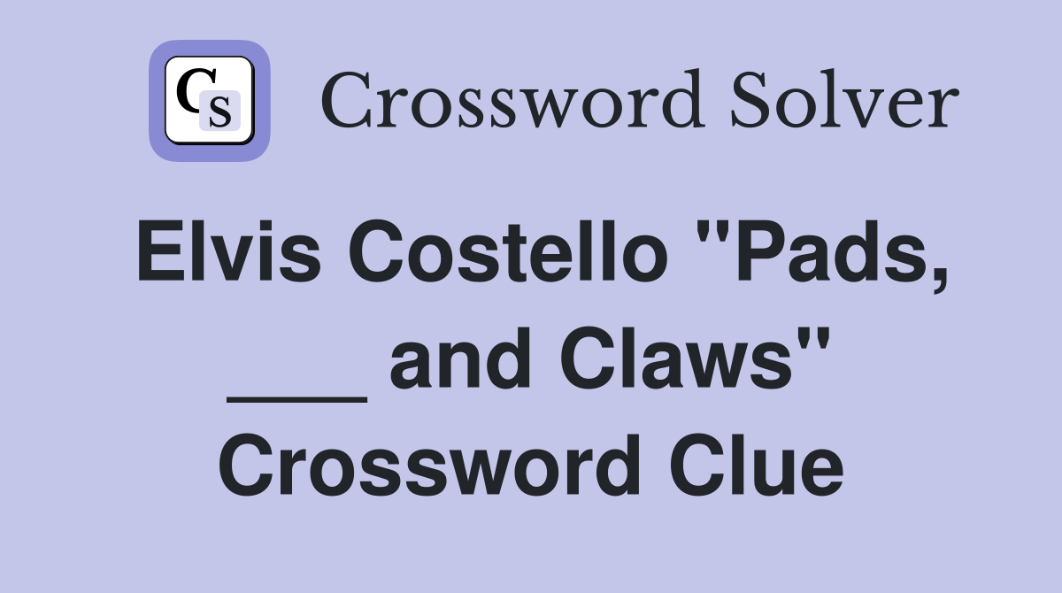 Elvis Costello "Pads, ___ and Claws" Crossword Clue
