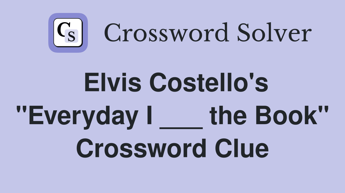 Elvis Costello's "Everyday I ___ the Book" Crossword Clue