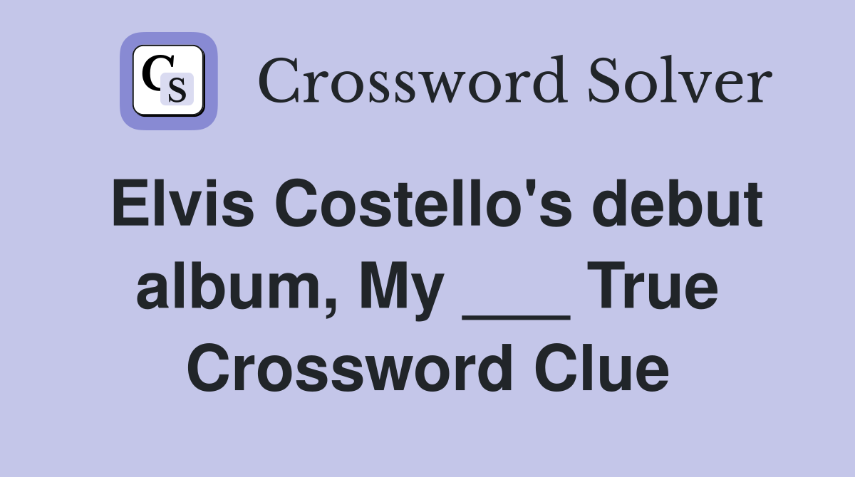 Elvis Costello's debut album, My ___ True Crossword Clue
