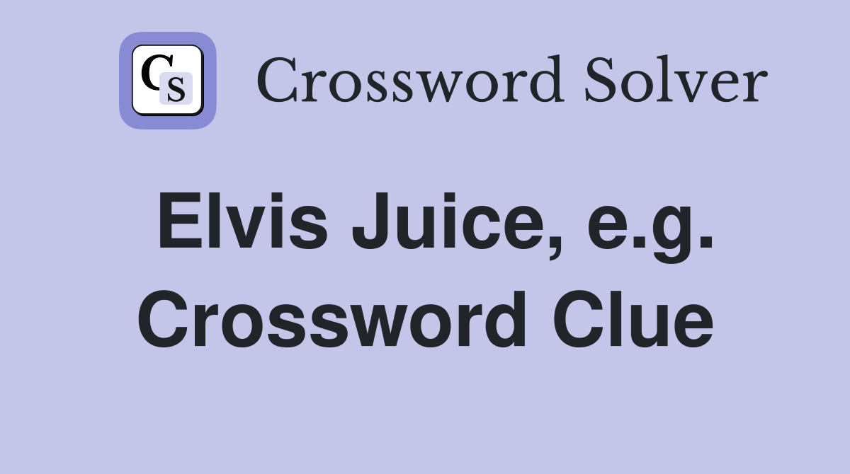 Elvis Juice, e.g. Crossword Clue
