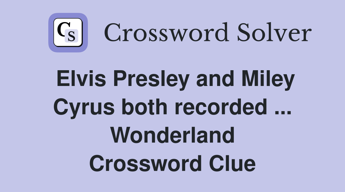 Elvis Presley and Miley Cyrus both recorded ... Wonderland Crossword Clue