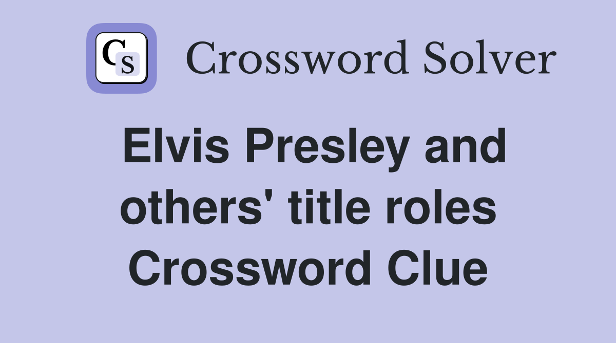 Elvis Presley and others' title roles Crossword Clue