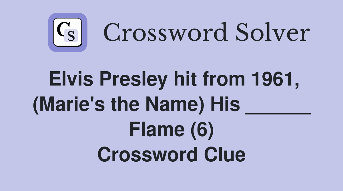 Elvis Presley hit from 1961, (Marie's the Name) His ______ Flame (6) Crossword Clue