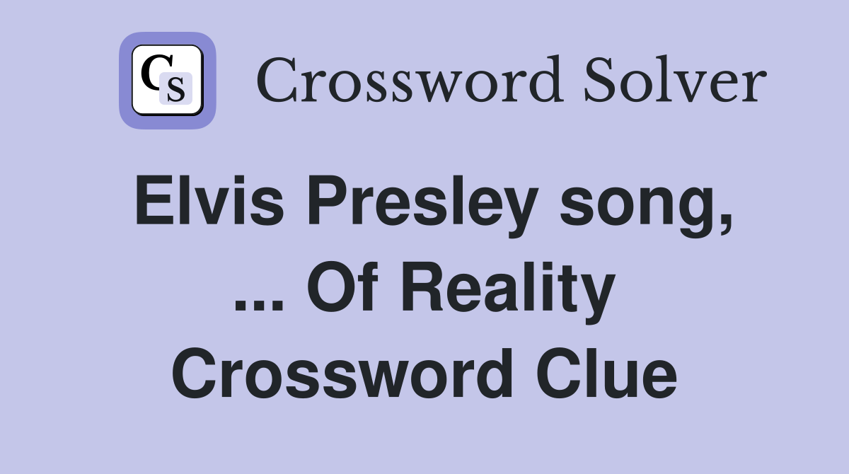 Elvis Presley song, ... Of Reality Crossword Clue
