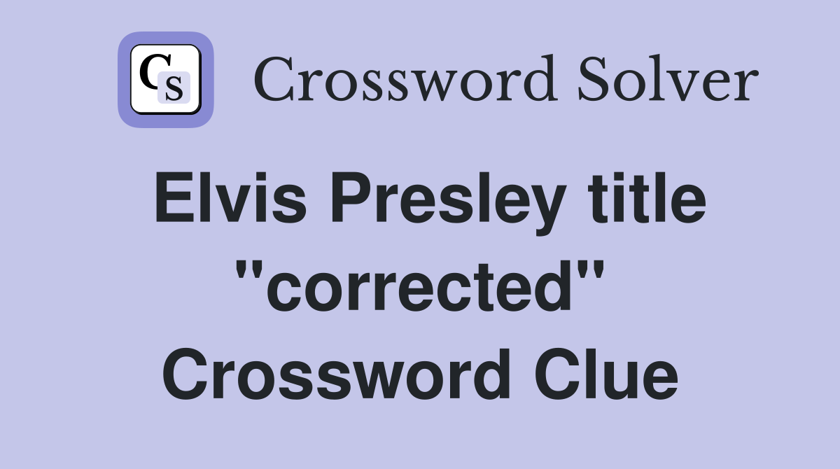 Elvis Presley title "corrected" Crossword Clue