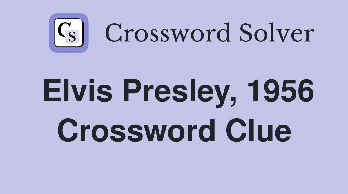 Elvis Presley, 1956 Crossword Clue
