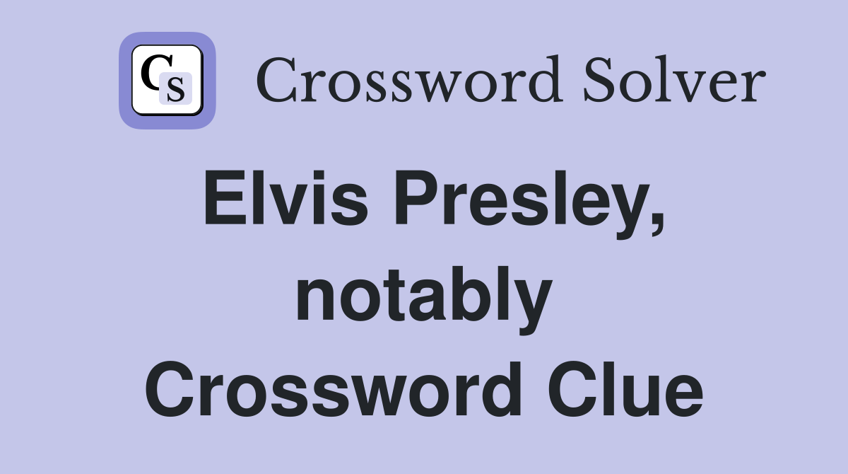 Elvis Presley, notably Crossword Clue