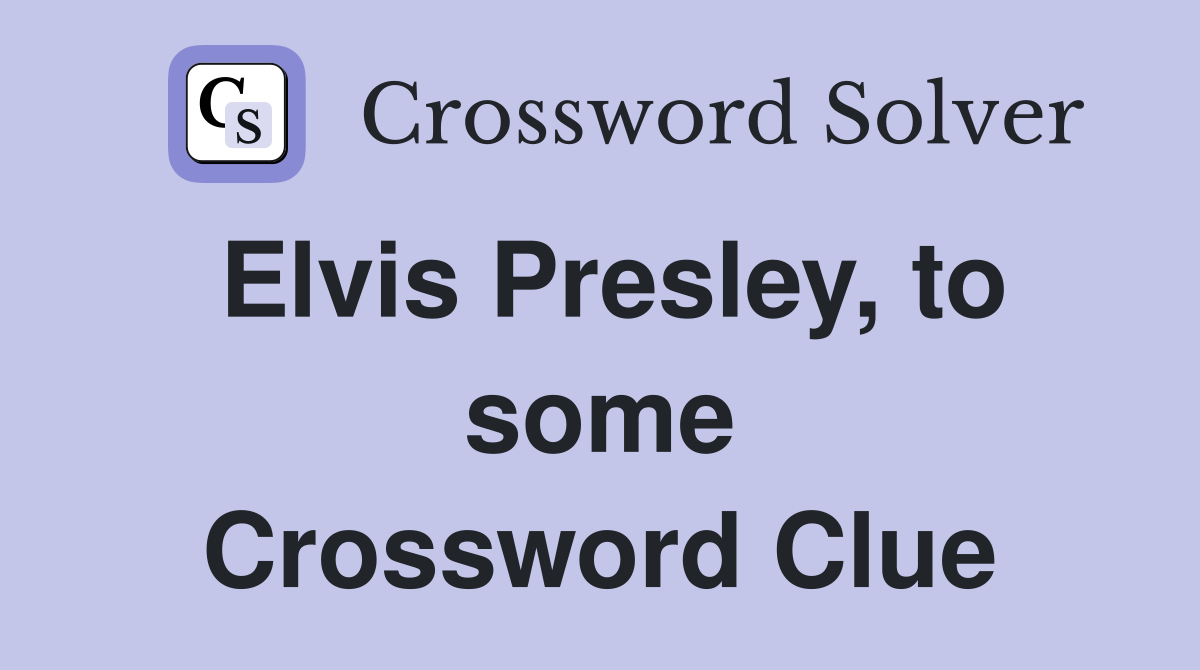 Elvis Presley, to some Crossword Clue
