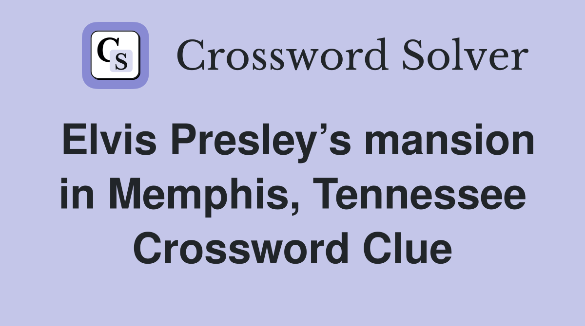 Elvis Presley’s mansion in Memphis, Tennessee Crossword Clue