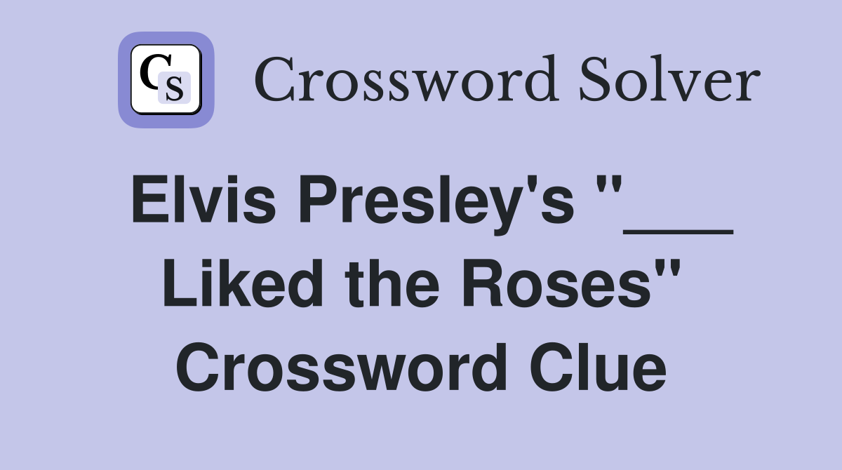 Elvis Presley's "___ Liked the Roses" Crossword Clue
