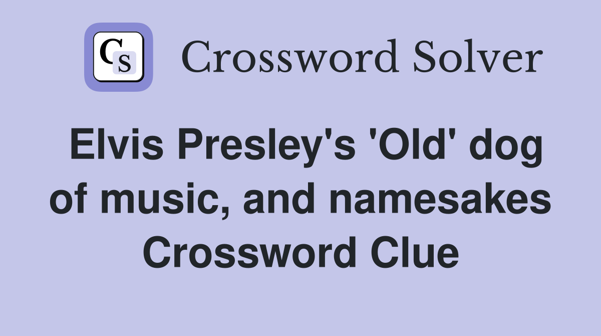 Elvis Presley's 'Old' dog of music, and namesakes Crossword Clue