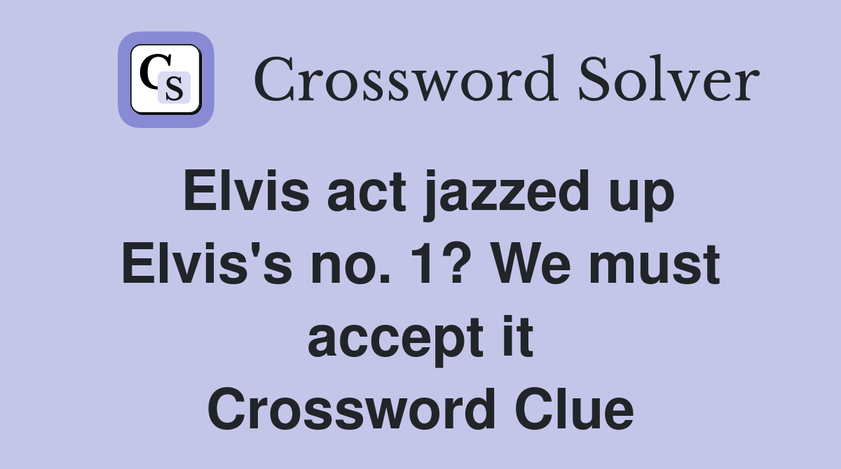 Elvis act jazzed up Elvis's no. 1? We must accept it Crossword Clue
