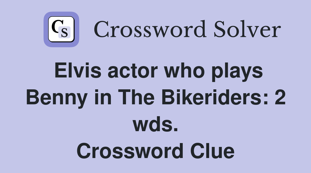 Elvis actor who plays Benny in The Bikeriders: 2 wds. Crossword Clue