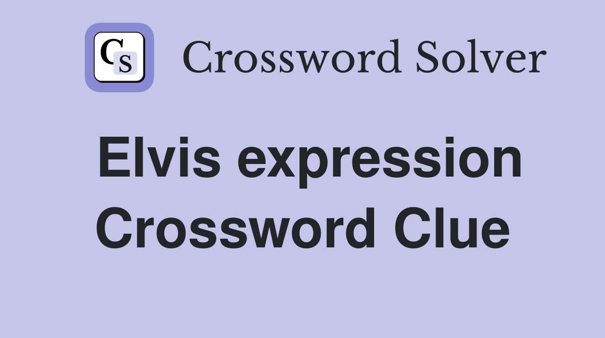 Elvis expression Crossword Clue