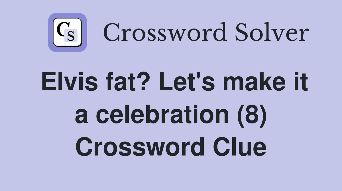 Elvis fat? Let's make it a celebration (8) Crossword Clue