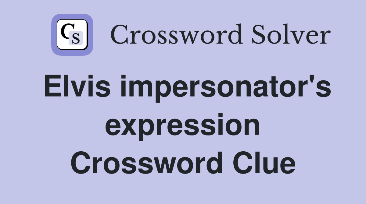 Elvis impersonator's expression Crossword Clue