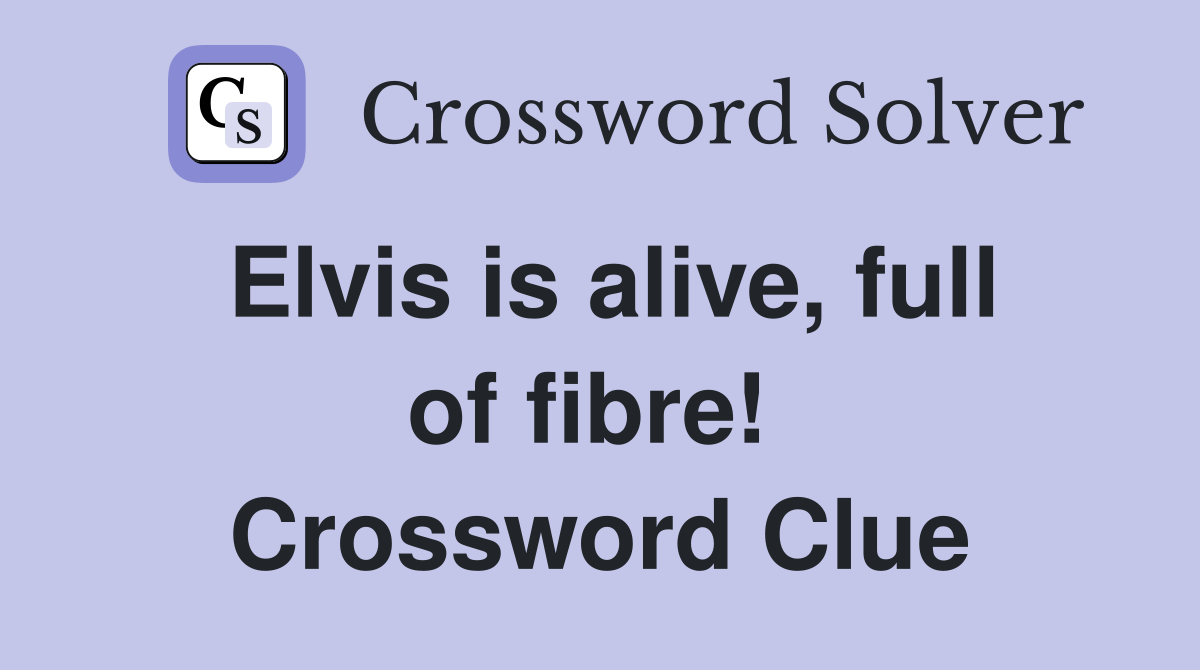 Elvis is alive, full of fibre!  Crossword Clue