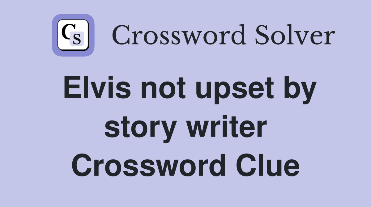 Elvis not upset by story writer Crossword Clue