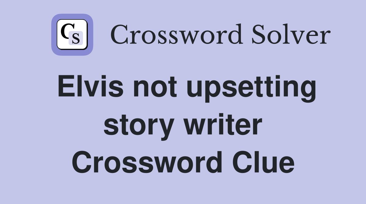 Elvis not upsetting story writer Crossword Clue