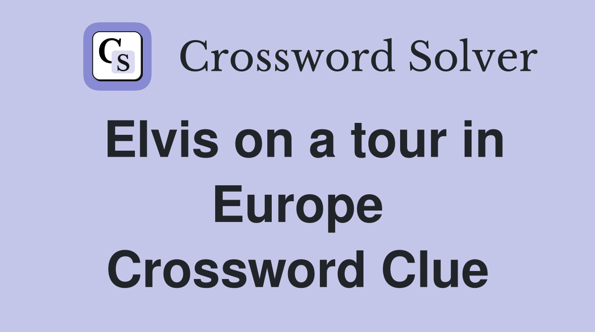 Elvis on a tour in Europe Crossword Clue