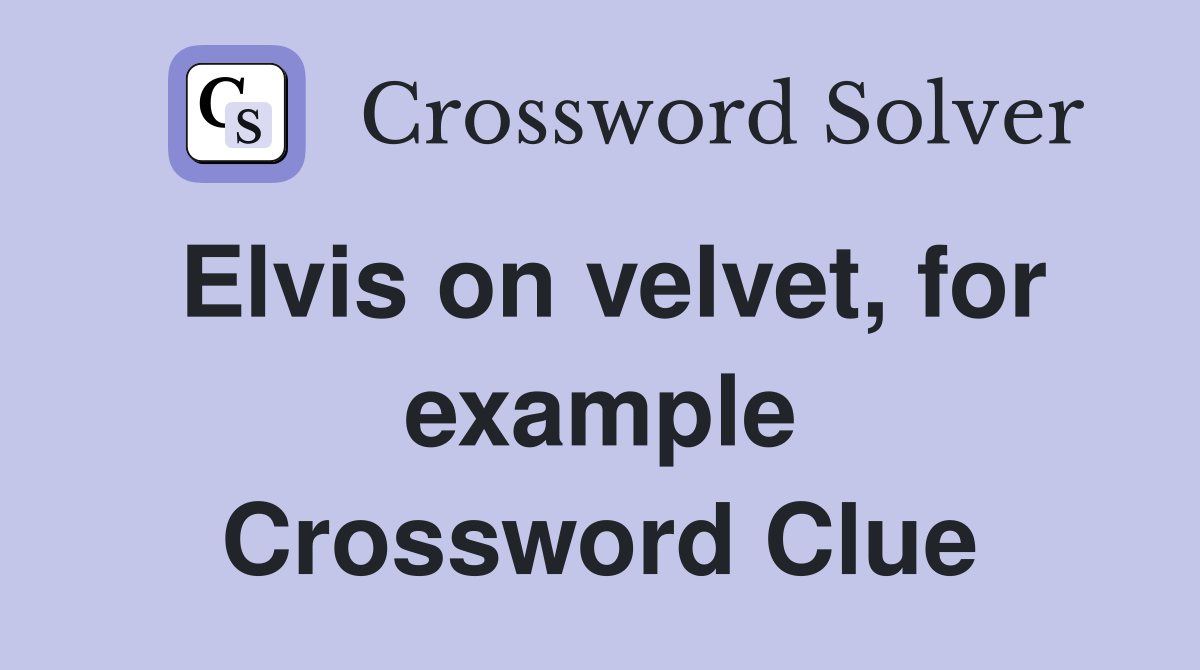 Elvis on velvet, for example Crossword Clue
