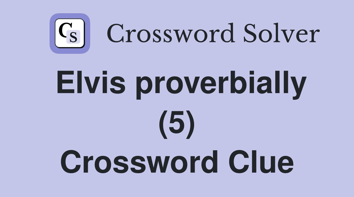 Elvis proverbially (5) Crossword Clue