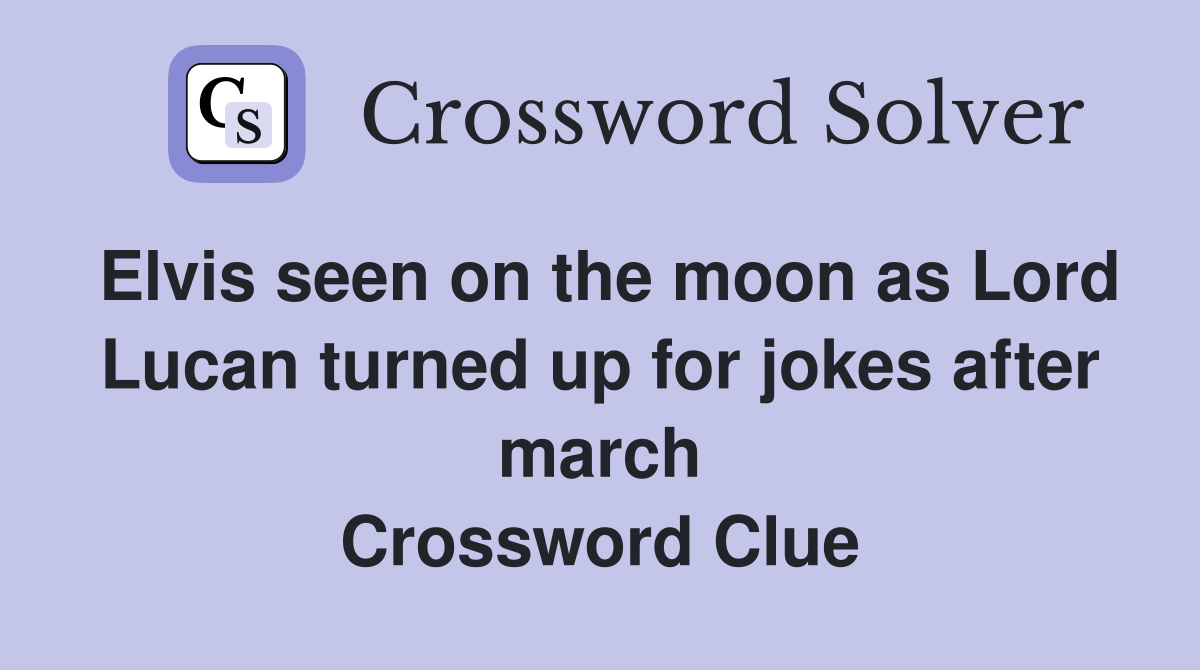 Elvis seen on the moon as Lord Lucan turned up for jokes after march Crossword Clue