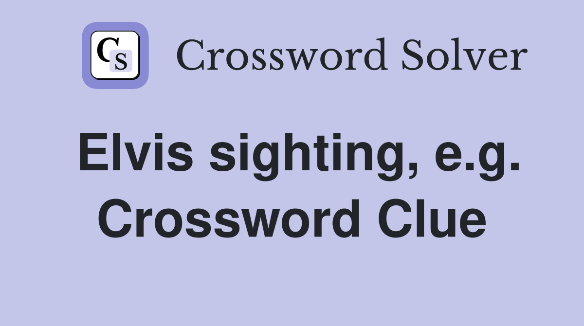 Elvis sighting, e.g. Crossword Clue