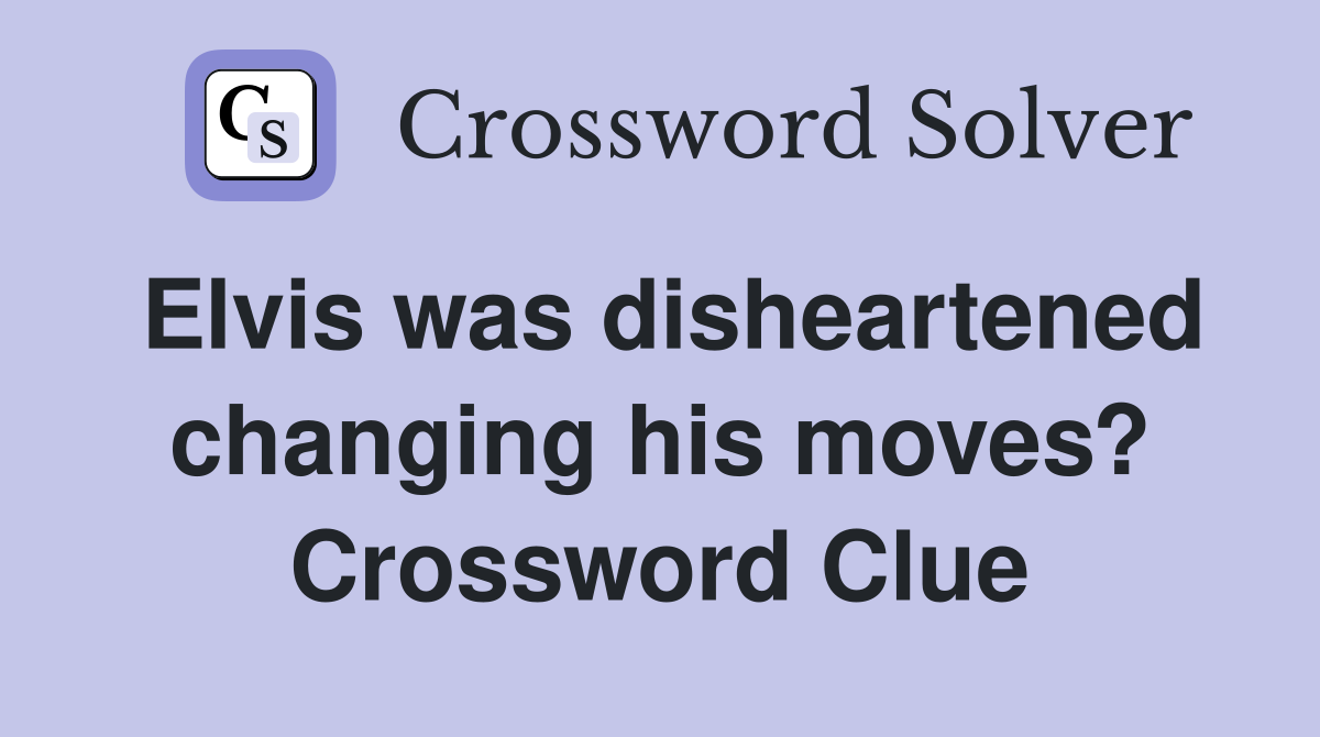 Elvis was disheartened changing his moves? Crossword Clue