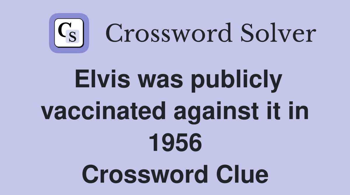 Elvis was publicly vaccinated against it in 1956 Crossword Clue