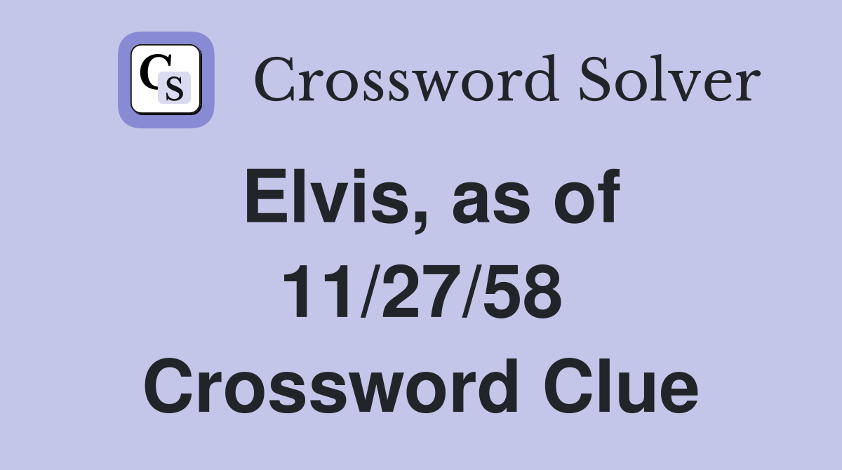 Elvis, as of 11/27/58 Crossword Clue