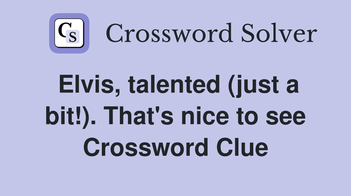 Elvis, talented (just a bit!). That's nice to see Crossword Clue