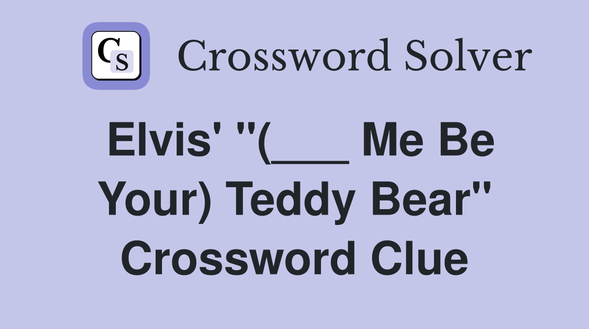 Elvis' "(___ Me Be Your) Teddy Bear" Crossword Clue