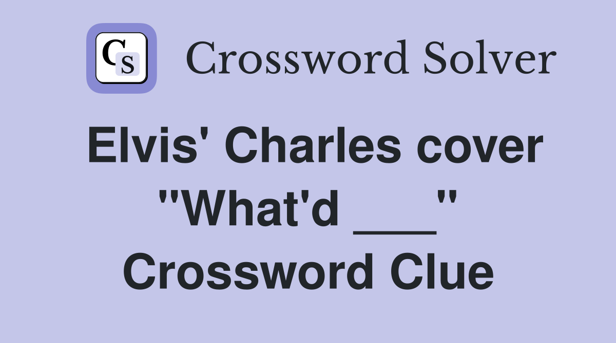 Elvis' Charles cover "What'd ___" Crossword Clue