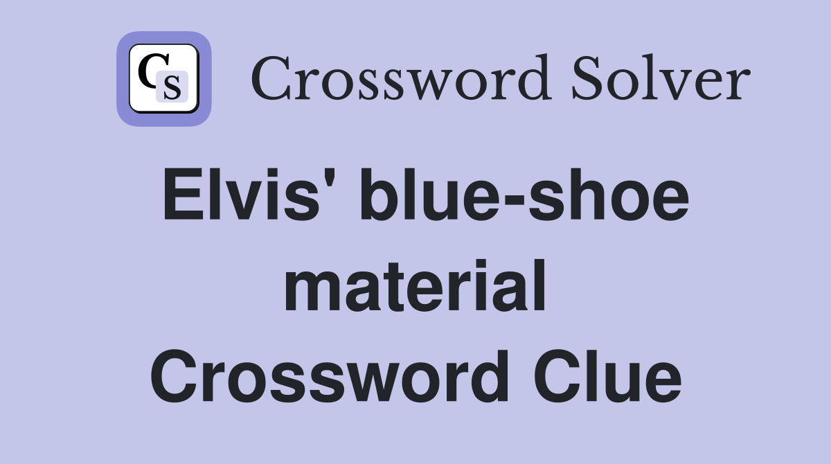 Elvis' blue-shoe material Crossword Clue