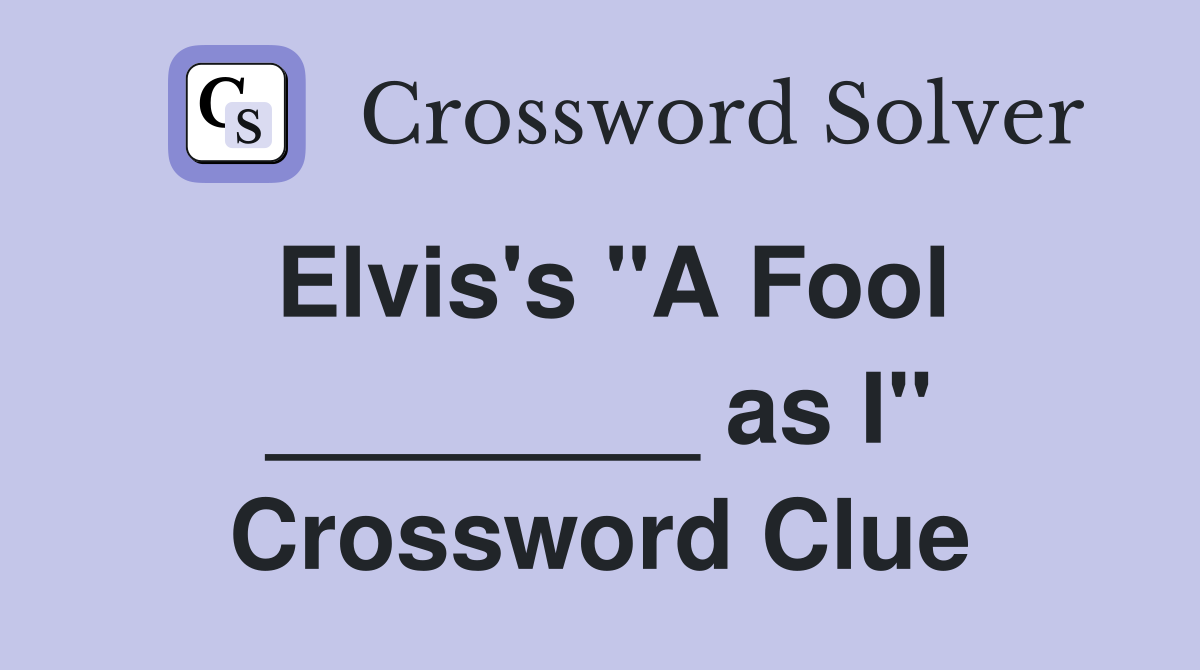 Elvis's "A Fool ________ as I" Crossword Clue