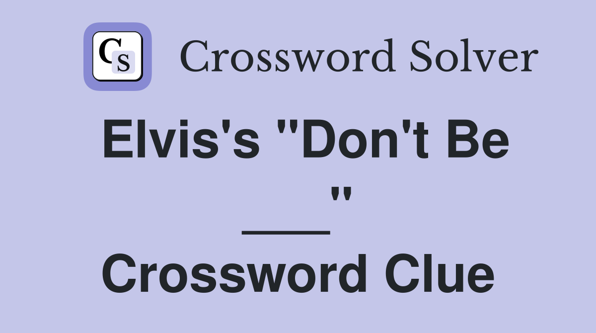 Elvis's "Don't Be ___" Crossword Clue