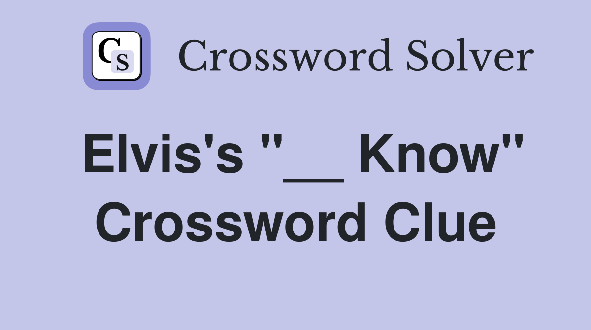 Elvis's "__ Know" Crossword Clue