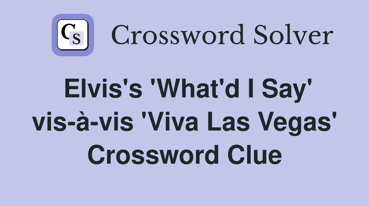 Elvis's 'What'd I Say' vis-à-vis 'Viva Las Vegas' Crossword Clue