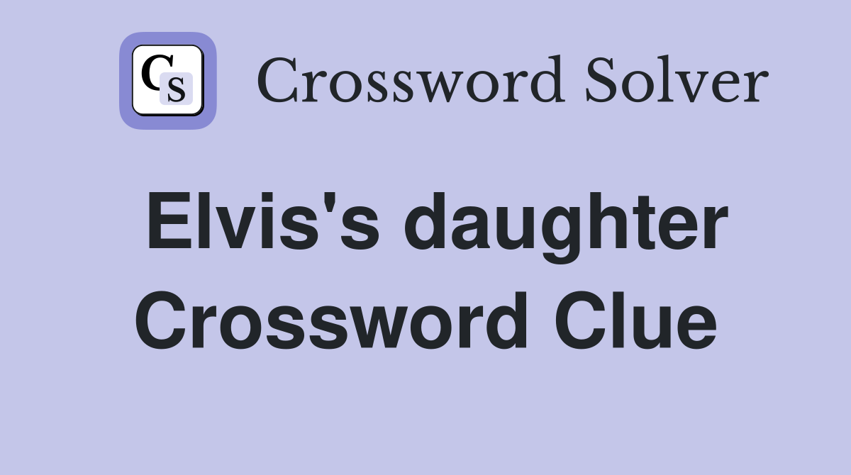 Elvis's daughter Crossword Clue