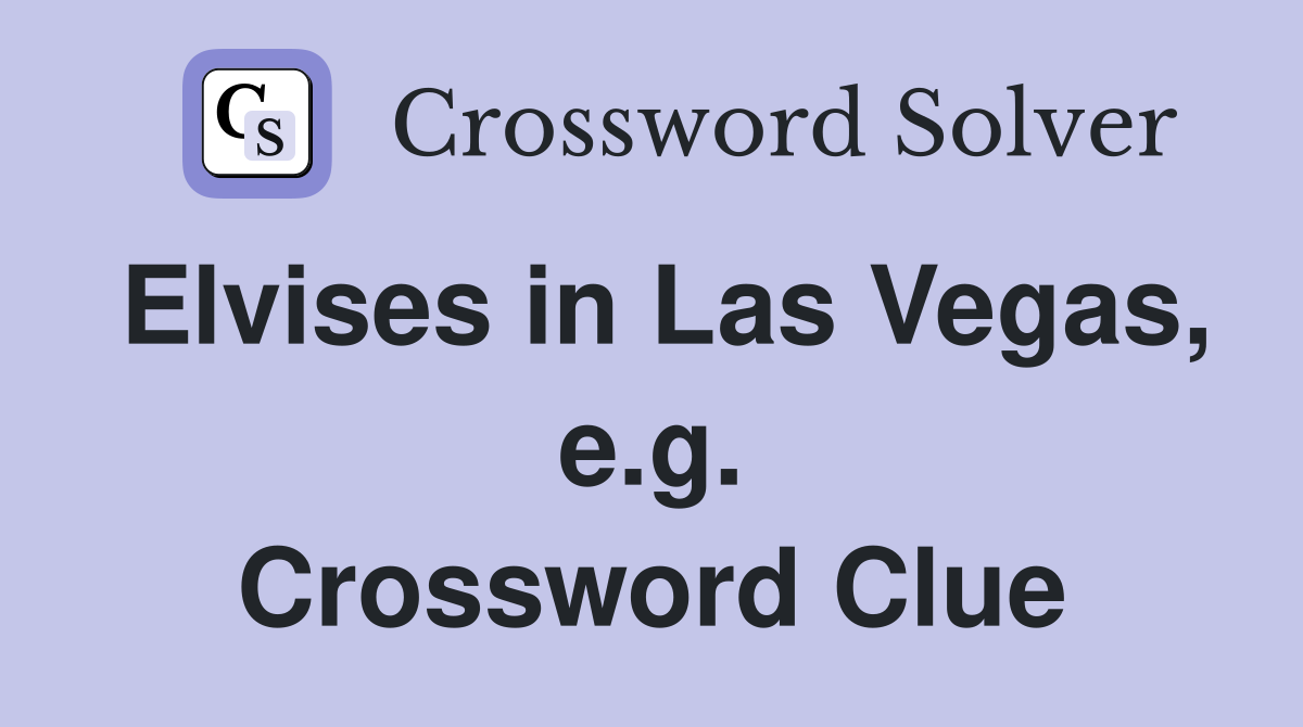 Elvises in Las Vegas, e.g. Crossword Clue