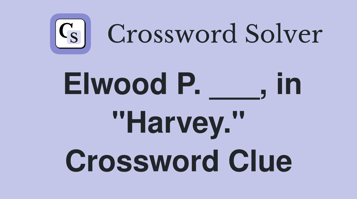 Elwood P. ___, in "Harvey." Crossword Clue