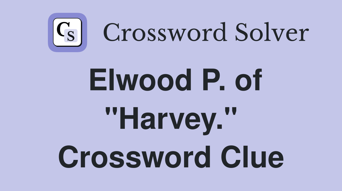 Elwood P. of "Harvey." Crossword Clue