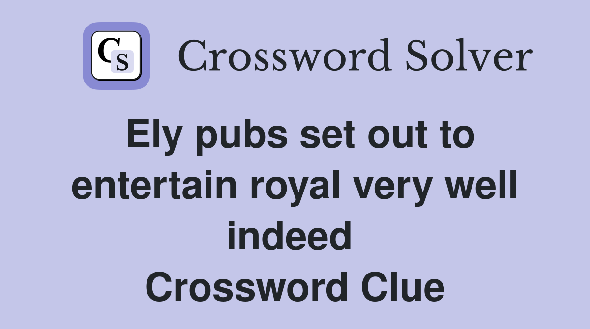 Ely pubs set out to entertain royal very well indeed  Crossword Clue