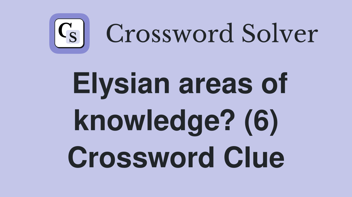 Elysian areas of knowledge? (6) Crossword Clue