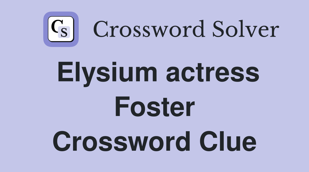 Elysium actress Foster Crossword Clue
